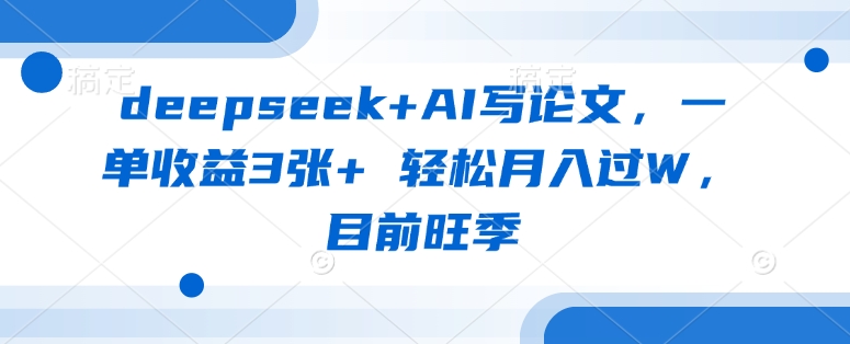 deepseek+AI写论文，一单收益3张+ 轻松月入过W，目前旺季-闲赋网