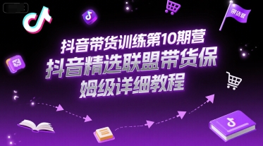 抖音带货训练第10期营，抖音精选联盟带货保姆级详细教程-闲赋网
