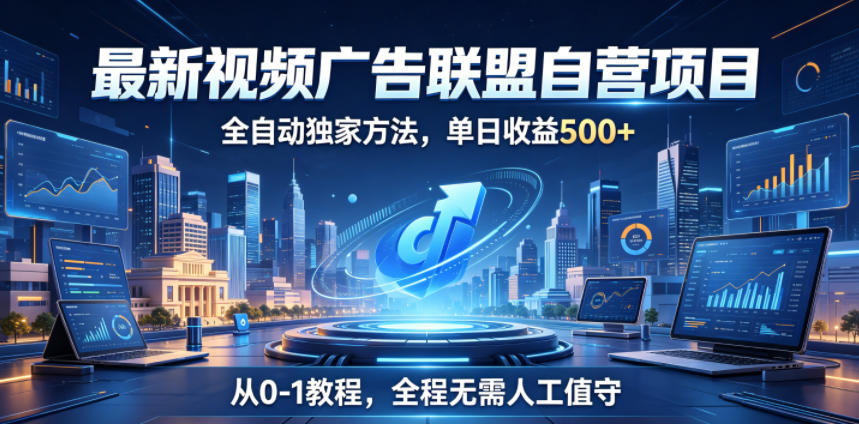 最新视频广告联盟自营项目，全自动独家方法，单日收益500+，从0-1教程，全程无需人工值守【揭秘】-闲赋网