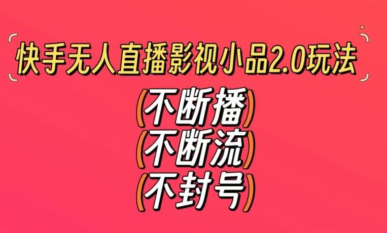 快手无人直播影视小品2.0玩法，不断流，不封号，不需要会剪辑，每天能稳定500-1000+【揭秘】-闲赋网