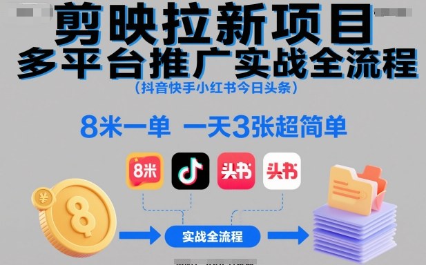 剪映拉新项目多平台推广实战全流程(抖音快手小红书今日头条)，8米一单，一天3张超简单-闲赋网