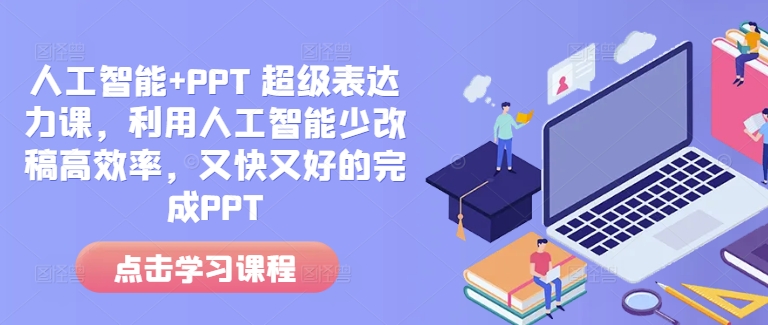 人工智能+PPT 超级表达力课，利用人工智能少改稿高效率，又快又好的完成PPT-闲赋网