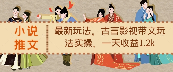 小说推文最新玩法，古言影视带文玩法实操，一天收益1.2k-闲赋网