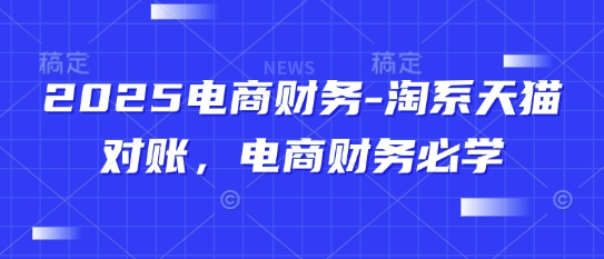 2025电商财务-淘系天猫对账，电商财务必学-闲赋网