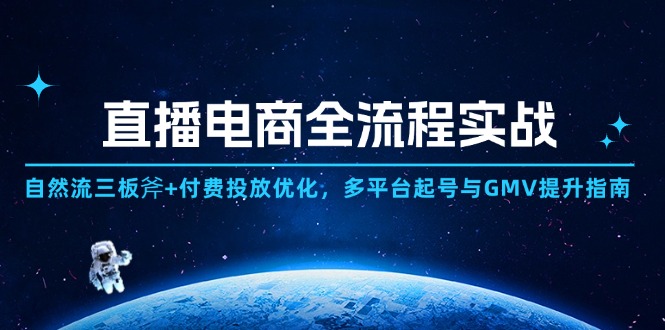 直播电商全流程实战：自然流三板斧+付费投放优化,多平台起号与GMV提升指南-闲赋网
