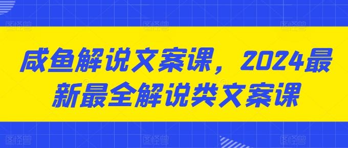 咸鱼解说文案课，2024最新最全解说类文案课-闲赋网