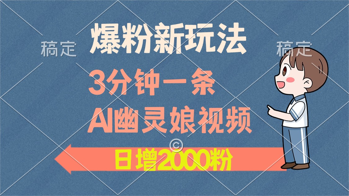 爆粉新玩法，3分钟一条AI幽灵娘视频，日涨2000粉丝，多种变现方式-闲赋网