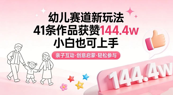幼儿赛道新玩法，41条作品获赞144.4w，小白也可上手-闲赋网