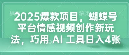 2025爆款项目，蝴蝶号平台情感视频创作新玩法，巧用 AI 工具日入4张-闲赋网
