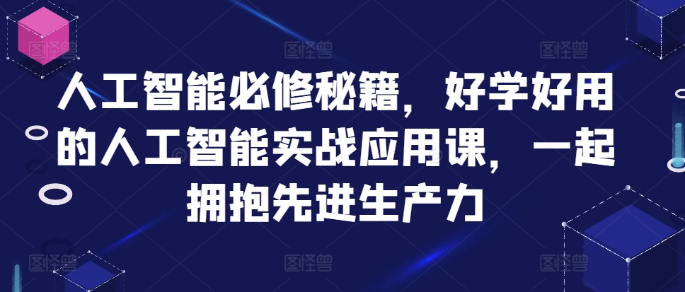 人工智能必修秘籍，好学好用的人工智能实战应用课，一起拥抱先进生产力-闲赋网