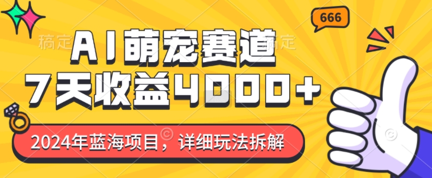 2024年蓝海项目，AI萌宠赛道，7天收益4k，详细玩法拆解-闲赋网