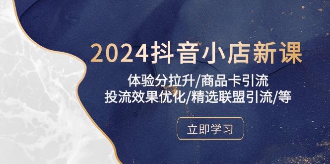 2024抖音小店新课，体验分拉升/商品卡引流/投流效果优化/精选联盟引流/等-闲赋网