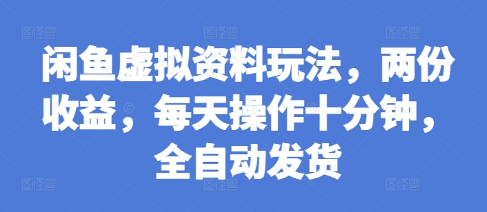 闲鱼虚拟资料玩法，两份收益，每天操作十分钟，全自动发货【揭秘】-闲赋网