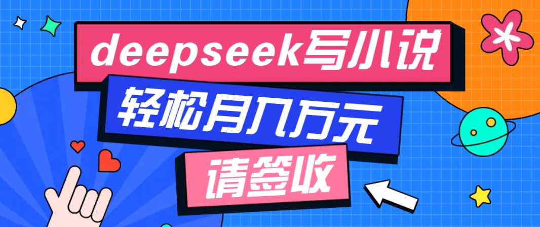 利用Deepseek写小说，零门槛AI小说创作全攻略，新手也能轻松学会提升收入-闲赋网