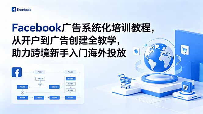 Facebook广告系统化培训教程，从开户到广告创建全教学，助力跨境新手入门海外投放-闲赋网