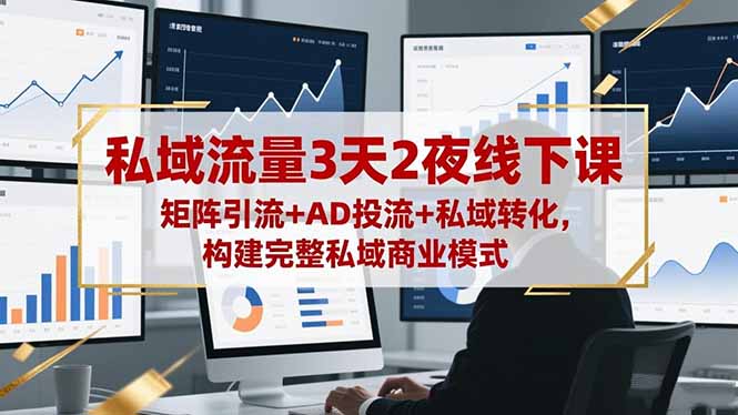 私域流量3天2夜线下课，矩阵引流+AD投流+私域转化，构建完整私域商业模式-闲赋网