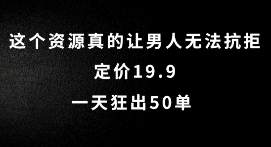 这个资源真的让男人无法抗拒，定价19.9.一天狂出50单【揭秘】-闲赋网