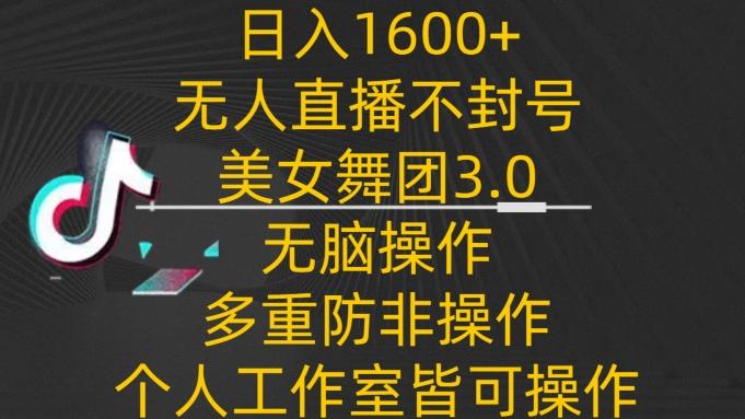 日入1600+，不封号无人直播美女舞团3.0，无脑操作多重防非操作，个人工作制皆可操作【揭秘】-闲赋网