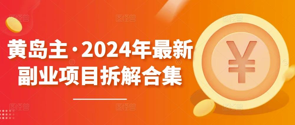 黄岛主·2024年最新副业项目拆解合集【无水印】-闲赋网