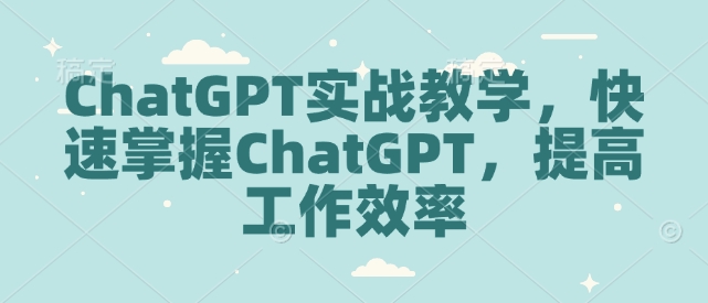 ChatGPT实战教学，快速掌握ChatGPT，提高工作效率-闲赋网