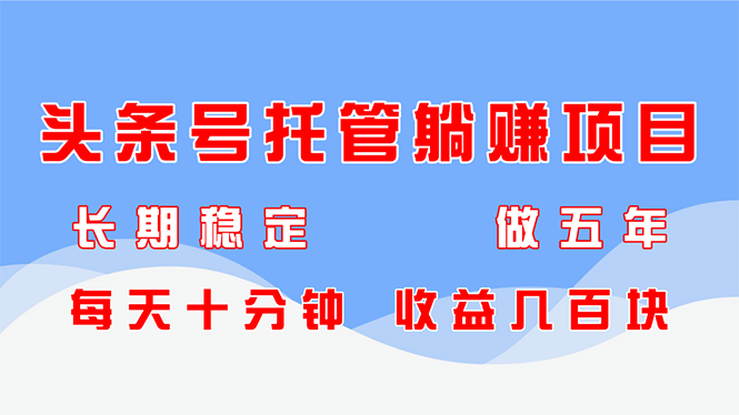 头条号托管躺赚项目，长期稳定，可做五年，每天十分钟，收益几百块-闲赋网