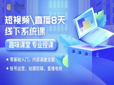 短视频直播8天线下系统课，零基础入门，内容涵盖全面，账号运营，拍摄剪辑，直播电商-闲赋网