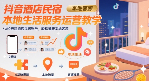 抖音酒店民宿本地生活服务运营教学，从0搭建酒店民宿账号，轻松捕获本地客源-闲赋网
