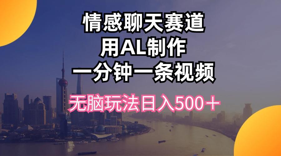 情感聊天赛道用al制作一分钟一条视频无脑玩法日入500＋-闲赋网