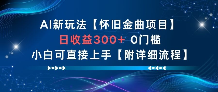 AI新玩法，怀旧金曲项目，日收益3张+，0门槛小白可直接上手【附详细流程】-闲赋网