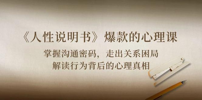 《人性 说明书》爆款的心理课：沟通密码/关系困局/解读行为背后心理真相-闲赋网