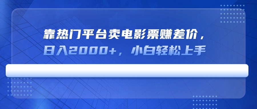 靠热门平台卖电影票赚差价，日入2000+，小白轻松上手-闲赋网