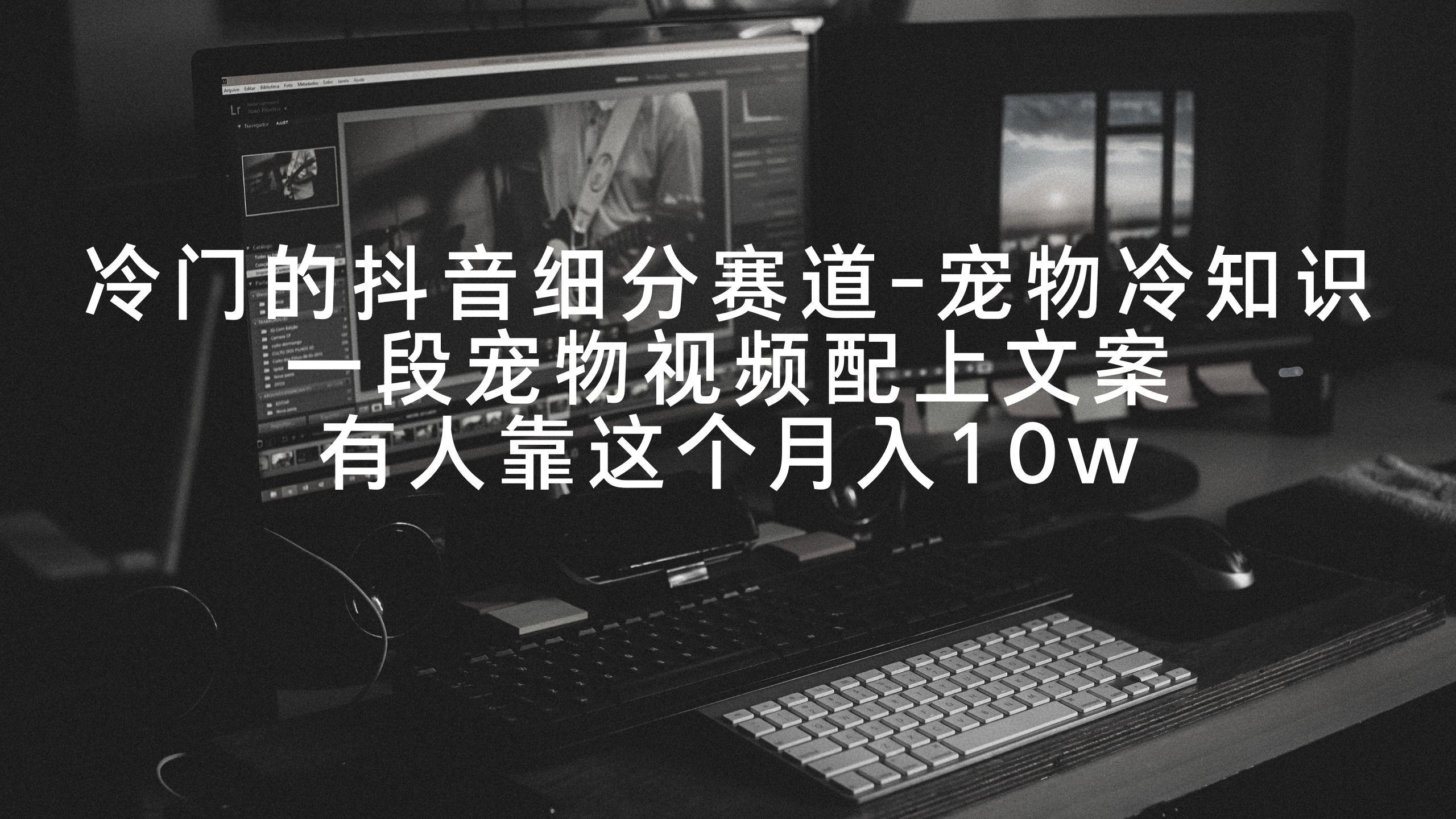 冷门的抖音细分赛道-宠物冷知识，一段宠物视频配上文案，有人靠这个月入10w-闲赋网