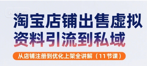 淘宝店铺出售虚拟资料引流到私域，从店铺注册到优化上架全讲解(11节课)-闲赋网