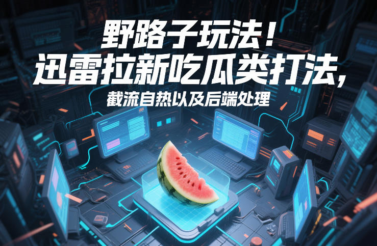 48b8ad6b2bacef0503e214c00c0ef277.jpeg 野路子玩法!迅雷拉新吃瓜类打法,截流自热以及后端处理