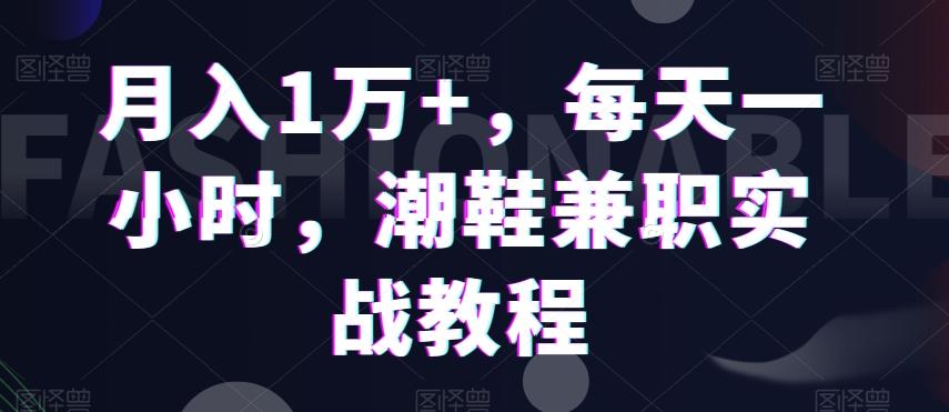 月入1万+，每天一小时，潮鞋兼职实战教程-闲赋网