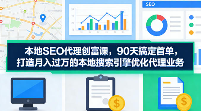 48d86d13e6311a01165cde1a4bbbff82.jpeg 本地SEO代理创富课,90天搞定首单,助您打造月入过W的本地搜索引擎优化代理业务