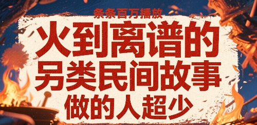 火到离谱的另类民间故事，条条百W播放，做的人超少-闲赋网