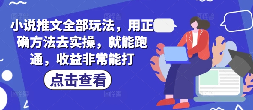 小说推文全部玩法，用正确方法去实操，就能跑通，收益非常能打-闲赋网