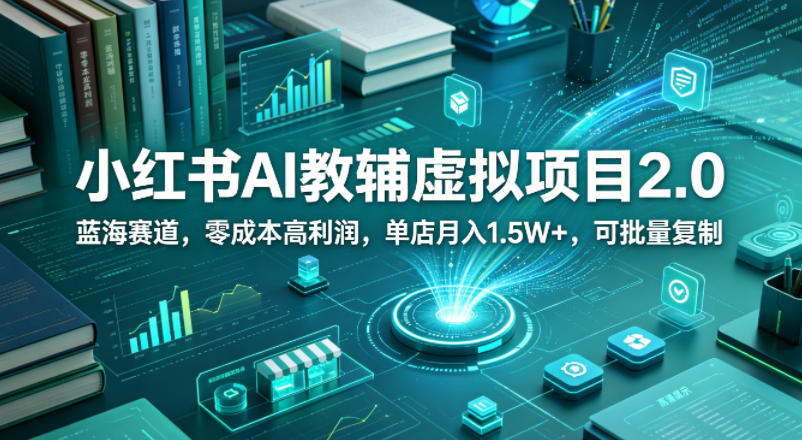 小红书AI教辅虚拟项目2.0，蓝海赛道，零成本高利润，单店月入1.5W+，可批量复制-闲赋网