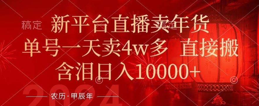 年末红利来了，新平台直播卖年货，单号一天卖4w多，话术场景直接搬，含泪日入1w+【揭秘】-闲赋网