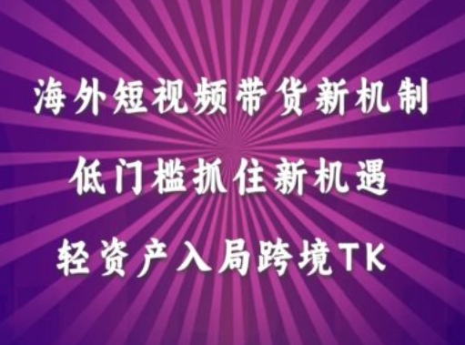海外短视频Tiktok带货新机制，低门槛抓住新机遇，轻资产入局跨境TK-闲赋网