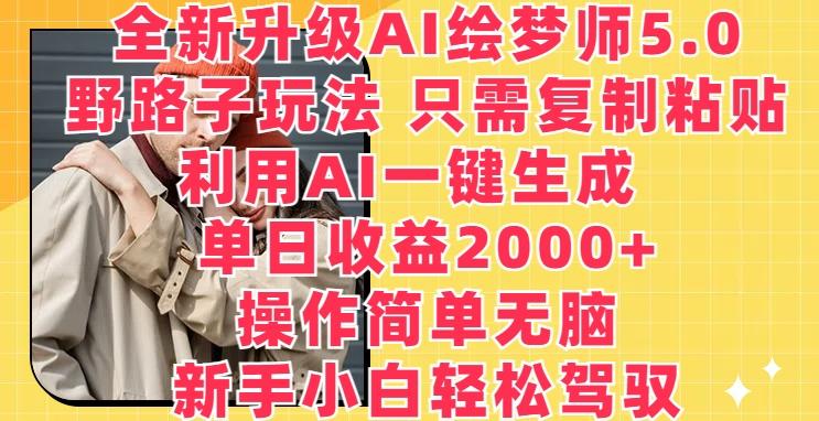 全新升级AI绘梦师5.0.野路子玩法，只需复制粘贴，利用AI一键生成，单日收益2000+【揭秘】-闲赋网