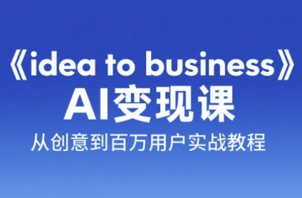 《idea to business》AI变成变现课，从创意到百万用户实战教程-闲赋网