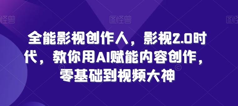 全能影视创作人，影视2.0时代，教你用AI赋能内容创作，​零基础到视频大神-闲赋网