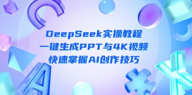 DeepSeek入门实操教程：一键生成PPT与4K视频，快速掌握AI创作技巧-闲赋网