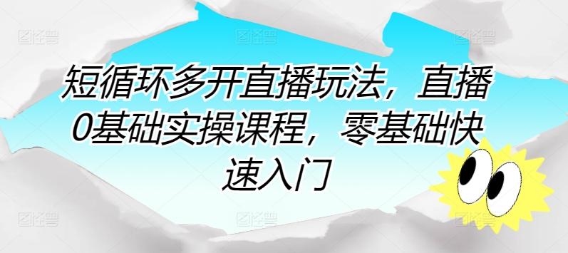 短循环多开直播玩法，直播0基础实操课程，零基础快速入门-闲赋网