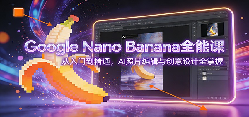 Google Nano Banana全能课：从入门到精通，AI照片编辑与创意设计全掌握-闲赋网