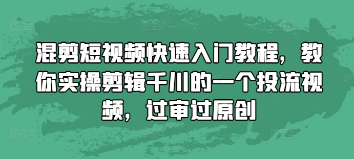 混剪短视频快速入门教程，教你实操剪辑千川的一个投流视频，过审过原创-闲赋网