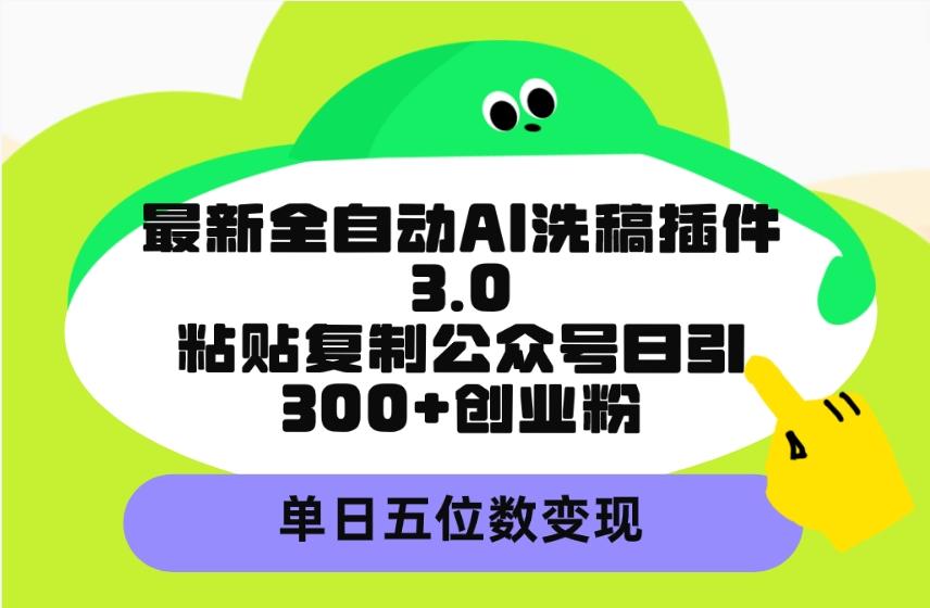 (9662期)最新全自动AI洗稿插件3.0，粘贴复制公众号日引300+创业粉，单日五位数变现-闲赋网