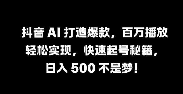 抖音 AI 打造爆款，百万播放轻松实现，快速起号秘籍【揭秘】-闲赋网